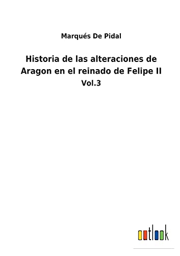 Historia de las alteraciones de Aragon en el reinado de Felipe II: Vol.3