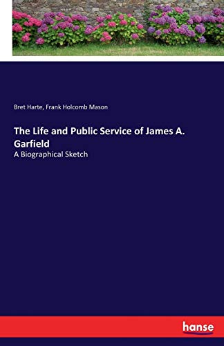 The Life and Public Service of James A. Garfield: A Biographical Sketch