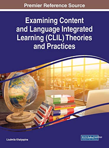 Examining Content and Language Integrated Learning (CLIL) Theories and Practices (Advances in Educational Technologies and Instructional Design, 1)