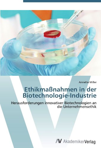 Ethikmaßnahmen in der Biotechnologie-Industrie: Herausforderungen innovativer Biotechnologien an die Unternehmensethik