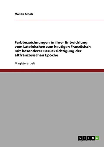 Farbbezeichnungen in ihrer Entwicklung vom Lateinischen zum heutigen Französisch: Mit besonderer Berücksichtigung der altfranzösischen Epoche