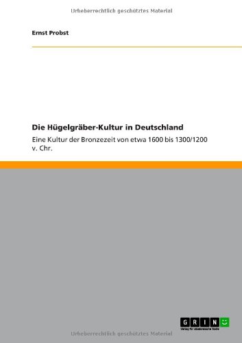 Die Hügelgräber-Kultur in Deutschland: Eine Kultur der Bronzezeit von etwa 1600 bis 1300/1200 v. Chr