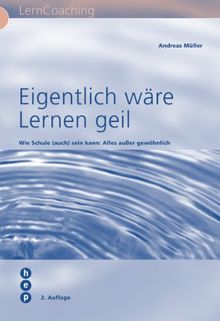 Eigentlich wäre Lernen geil: Wie Schule (auch) sein kann: alles ausser gewöhnlich