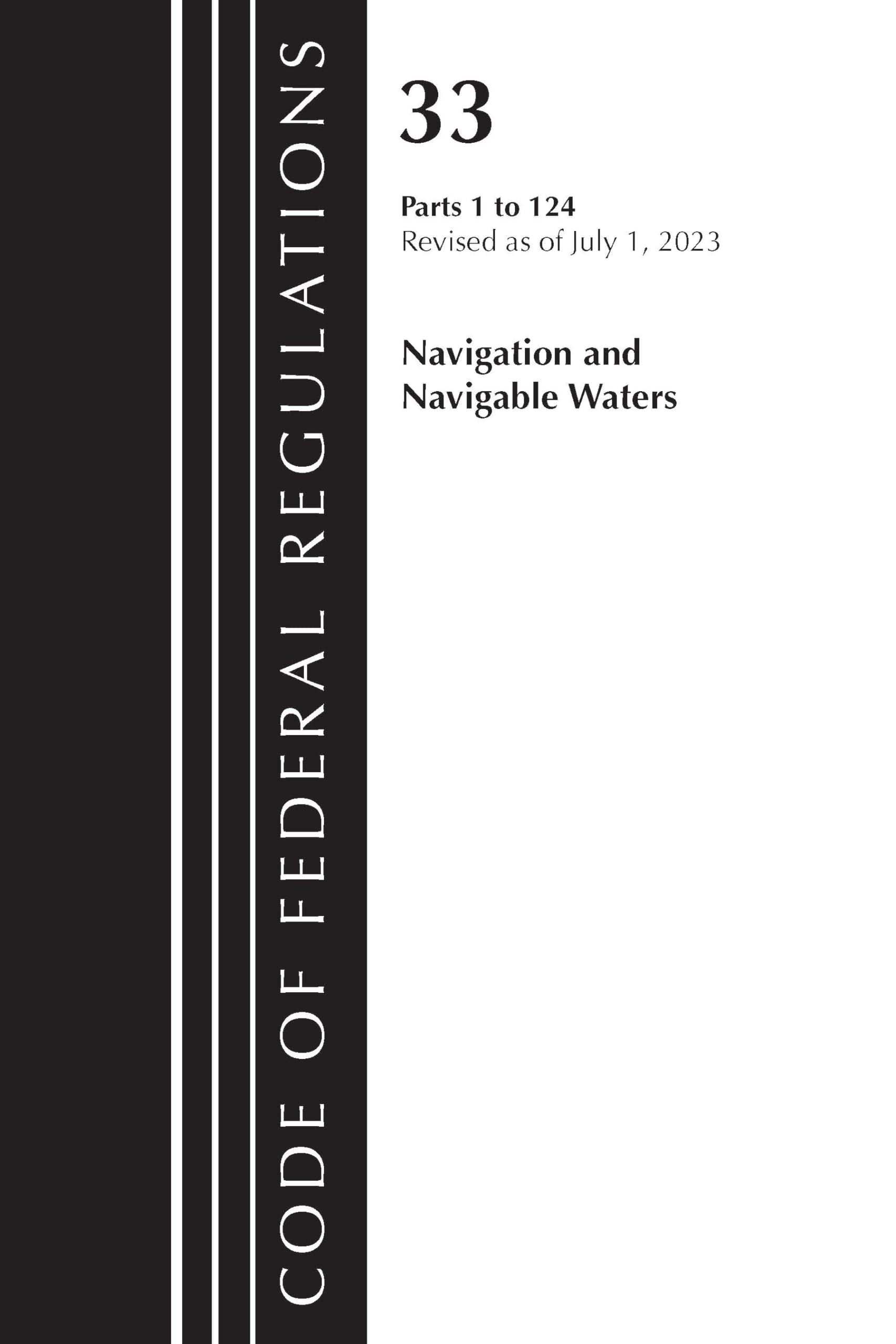 Code of Federal Regulations, Title 33 Navigation and Navigable Waters 1-124, Revised as of July 1, 2023: Navigation and Navigable Waters, Parts 1 to 124, Revised As of July 1, 2023