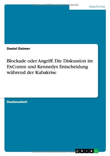 Blockade oder Angriff. Die Diskussion im ExComm und Kennedys Entscheidung während der Kubakrise