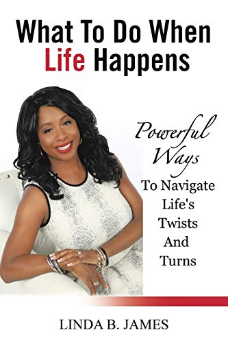 What To Do When Life Happens: Powerful Ways To Navigate Life’s Twists And Turns