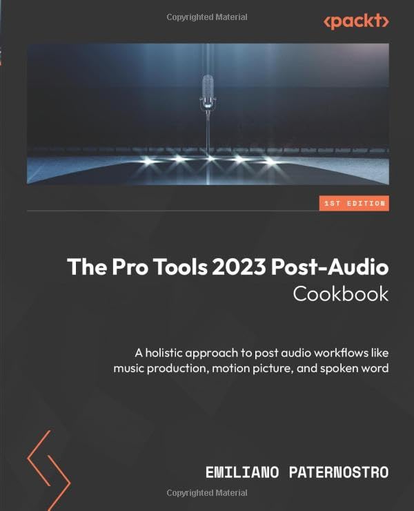 Emiliano Paternostro The Pro Tools 2023 Post-Audio Cookbook, A Holistic Approach To Post Audio Workflows Like Music Production, Motion Picture, And Spoken Word