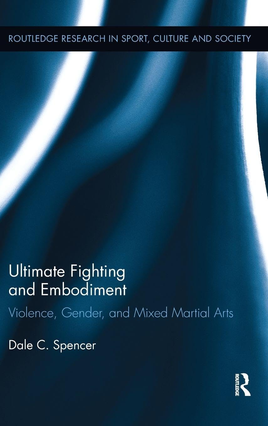 Ultimate Fighting and Embodiment: Violence, Gender and Mixed Martial Arts (Routledge Research in Sport, Culture and Society, 11, Band 11)