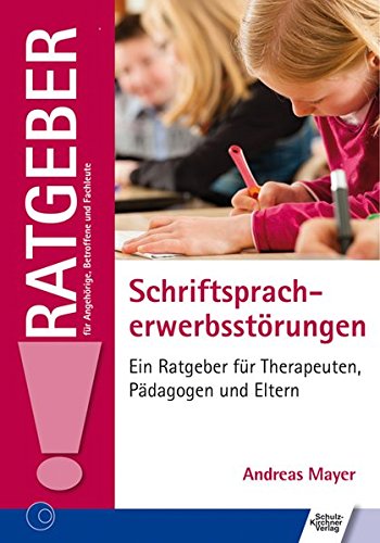 Schriftspracherwerbsstörungen: Ein Ratgeber für Therapeuten, Pädagogen und Eltern (Ratgeber für Angehörige, Betroffene und Fachleute)