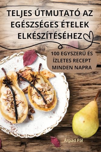 TELJES ÚTMUTATÓ AZ EGÉSZSÉGES ÉTELEK ELKÉSZÍTÉSÉHEZ