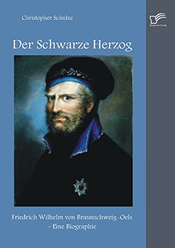 Der Schwarze Herzog: Friedrich Wilhelm von Braunschweig-Oels Eine Biographie