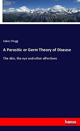 A Parasitic or Germ Theory of Disease: The skin, the eye and other affections
