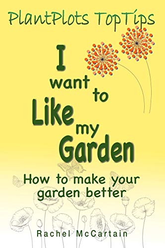 I want to like my Garden: how to make your garden better (Plantplots Toptips, Band 1)