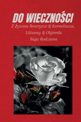 DO WIECZNOŚCI: Z żywota Beatrycze & Korneliusza, Lilianny & Olgierda, Saga Rodzinna: Z ¿ywota Beatrycze & Korneliusza, Lilianny & Olgierda, Saga Rodzinna