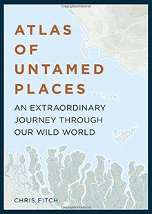 Atlas of Untamed Places: An Extraordinary Journey through our Wild World (Atlases)