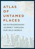 Atlas of Untamed Places: An Extraordinary Journey through our Wild World (Atlases)