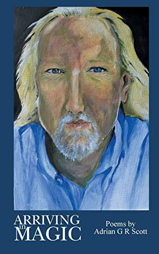 Arriving in Magic: Poems by Adrian G R Scott
