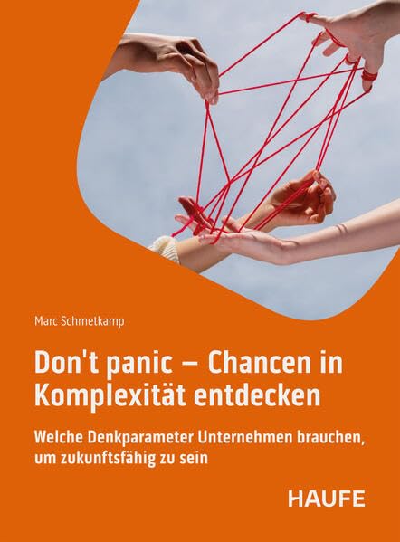 Don't panic - Chancen in Komplexität entdecken: Welche Denkparameter Unternehmen brauchen, um zukunftsfähig zu sein (Haufe Fachbuch)