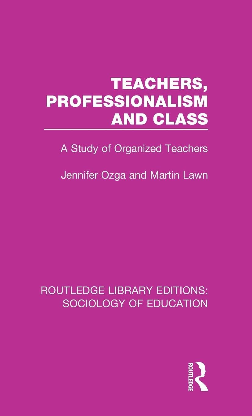 Teachers, Professionalism and Class: A Study of Organized Teachers (Routledge Library Editions: Sociology of Education, Band 42)