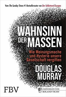 Wahnsinn der Massen: Wie Meinungsmache und Hysterie unsere Gesellschaft vergiften