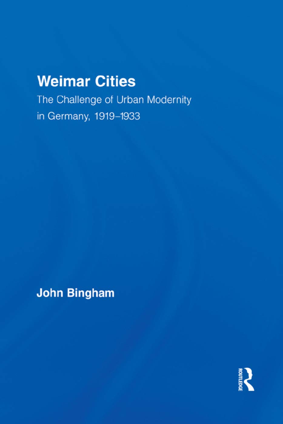 Weimar Cities: The Challenge of Urban Modernity in Germany, 1919-1933 (Routledge Studies in Modern European History)