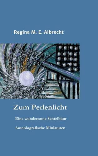 Zum Perlenlicht: Eine wundersame Schreibkur - Autobiografische Miniaturen