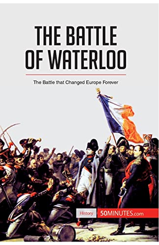 The Battle of Waterloo: The Battle That Changed Europe Forever (History)