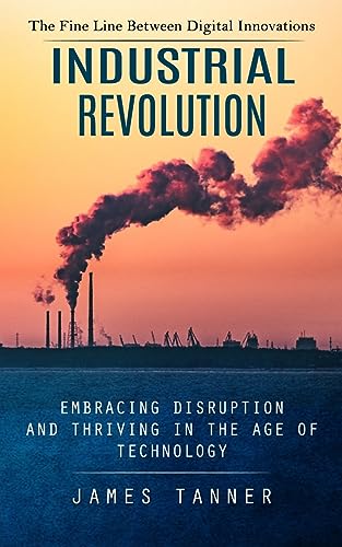 Industrial Revolution: The Fine Line Between Digital Innovations (Embracing Disruption and Thriving in the Age of Technology)