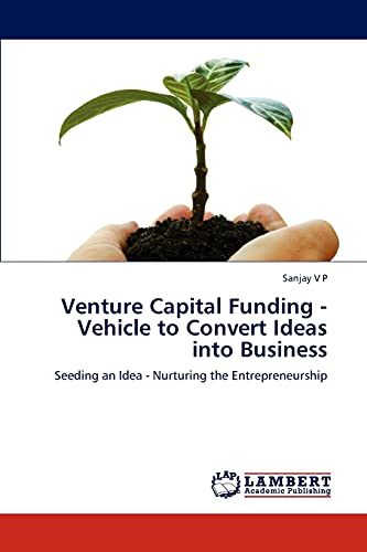 Venture Capital Funding - Vehicle to Convert Ideas into Business: Seeding an Idea - Nurturing the Entrepreneurship