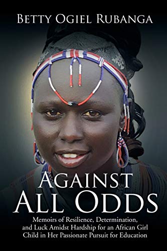 Against All Odds: Memoirs of Resilience, Determination, and Luck Amidst Hardship for an African Girl-Child in Her Passionate Pursuit for Education