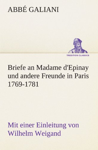 Briefe an Madame d'Epinay und andere Freunde in Paris 1769-1781: Mit einer Einleitung von Wilhelm Weigand (TREDITION CLASSICS)