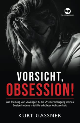 Vorsicht, Obsession!: Die Heilung von Zwängen & die Wiedererlangung deines Seelenfriedens mithilfe erhöhter Achtsamkeit