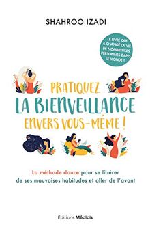 Pratiquez la bienveillance envers vous-même ! : la méthode douce pour se libérer de ses mauvaises habitudes et aller de l'avant