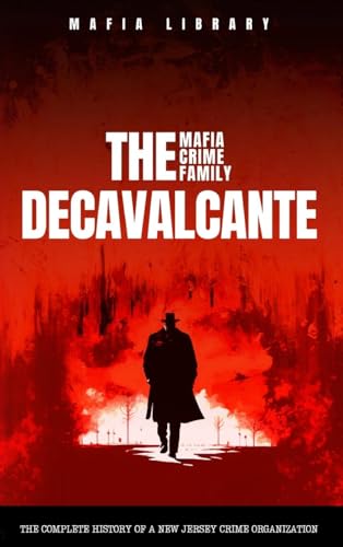 Mafia Library The DeCavalcante Mafia Crime Family, Real Sopranos, The Complete And Fascinating History Of A New Jersey Criminal Organization That Inspired A