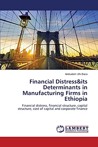Financial Distress&its Determinants in Manufacturing Firms in Ethiopia: Financial distress, financial structure, capital structure, cost of capital and corporate finance