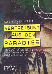 Vertreibung aus dem Paradies: 100 Jahre Steueroasen zwischen Nummernkonten, Briefkastenfirmen und Karibikinseln