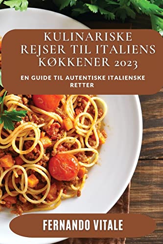 Kulinariske Rejser til Italiens Køkkener 2023: En Guide til autentiske italienske Retter
