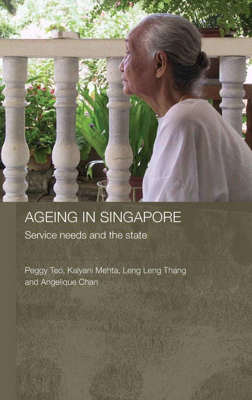 Ageing in Singapore: Service needs and the state (Routledgecurzon Contemporary Southeast Asia Series)