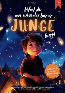 Weil du ein wunderbarer Junge bist: Inspirierende Kurzgeschichten für Jungen zur Stärkung von Selbstvertrauen, Mut und Freundschaft | Geschenk für Jungen | Kinderbuch