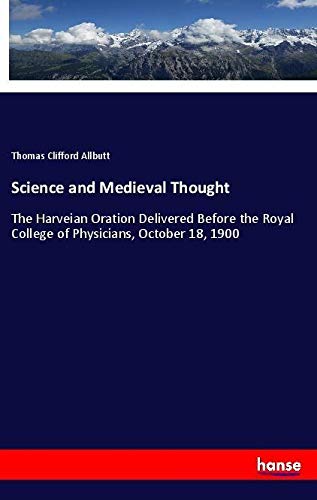Science and Medieval Thought: The Harveian Oration Delivered Before the Royal College of Physicians, October 18, 1900