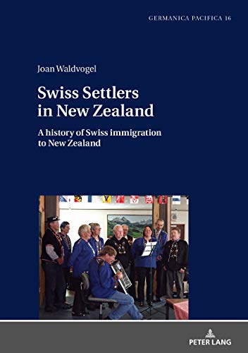 Swiss Settlers in New Zealand: A history of Swiss immigration to New Zealand (Germanica Pacifica, Band 16)