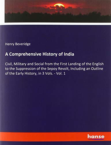 A Comprehensive History of India: Civil, Military and Social from the First Landing of the English to the Suppression of the Sepoy Revolt, Including ... of the Early History, in 3 Vols. - Vol. 1