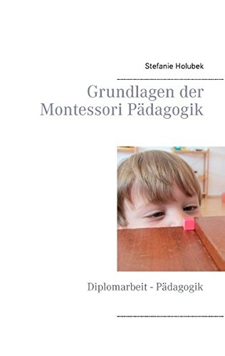 Grundlagen der Montessori Pädagogik: Diplomarbeit - Pädagogik