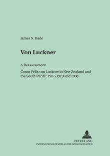 Von Luckner: A Reassessment: Count Felix von Luckner in New Zealand and the South Pacific 1917-1919 and 1938 (Germanica Pacifica)