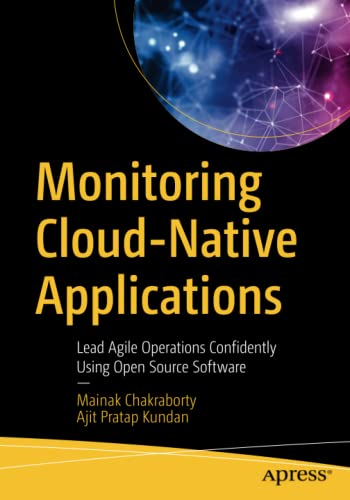 Mainak Chakraborty Monitoring Cloud-Native Applications, Lead Agile Operations Confidently Using Open Source Software