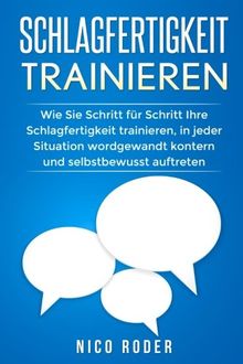 Schlagfertigkeit Trainieren Wie Sie Schritt Fur Schritt Ihre Schlagfertigkeit Trainieren In Jeder Situation Wordgewandt Kontern Und Selbstbewusst Auftreten Von Nico Roder