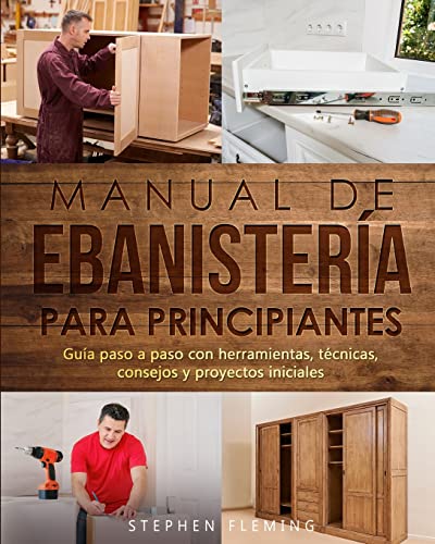 Manual de ebanistería para principiantes: Guía paso a paso con herramientas, técnicas, consejos y proyectos iniciales