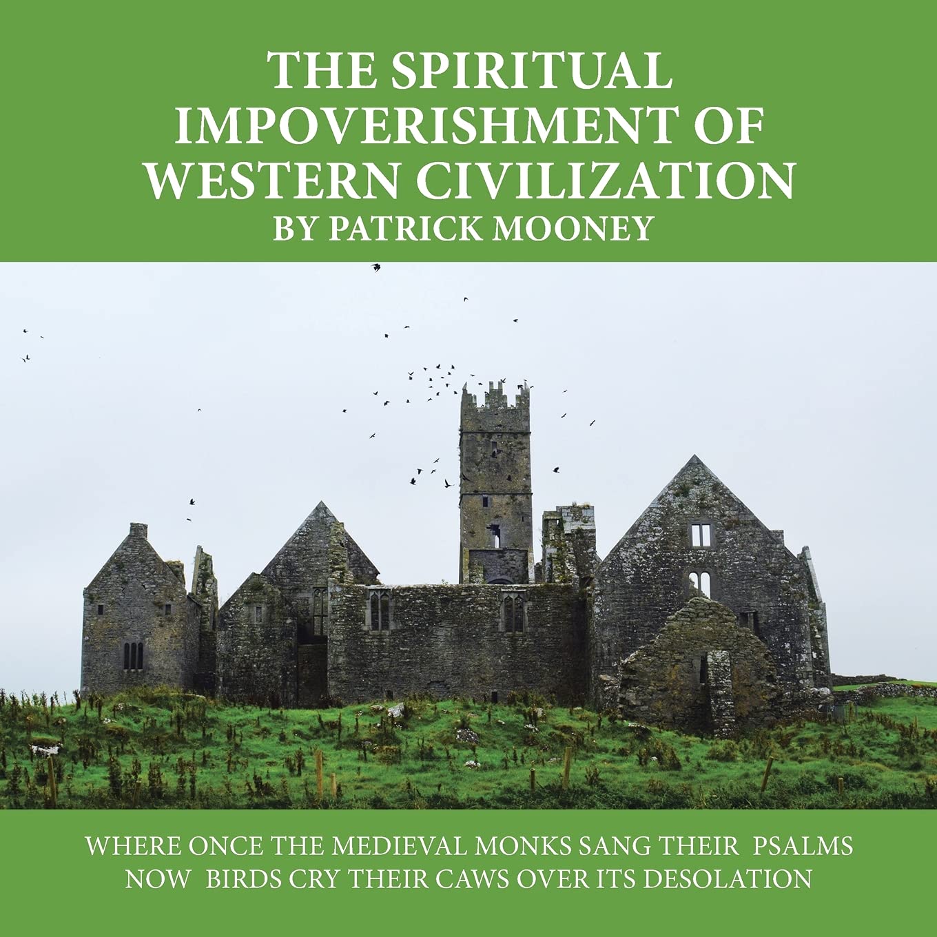 The Spiritual Impoverishment of Western Civilization: Where Once the Medieval Monks Sang Their Psalms Now Birds Cry Their Caws over Its Desolation