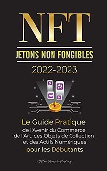 NFT (Jetons Non Fongibles) 2022-2023 - Le Guide Pratique de l'Avenir du Commerce de l'Art, des Objets de Collection et des Actifs Numériques pour les ... WAX et plus) (L'Université Crypto Expert)