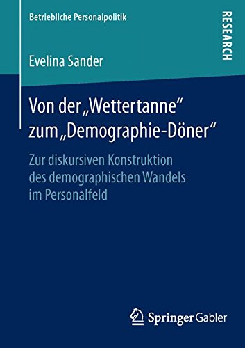 Von der Wettertanne zum Demographie-Döner: Zur diskursiven Konstruktion des demographischen Wandels im Personalfeld (Betriebliche Personalpolitik)
